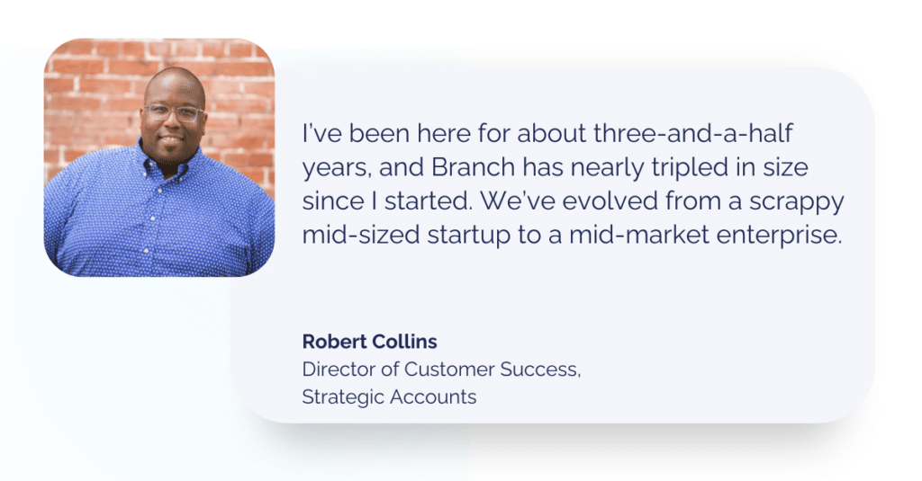 Image of quote from Robert Collins, next to professional headshot:
"I’ve been here for about three-and-a-half years, and Branch has nearly tripled in size since I started. We’ve evolved from a scrappy mid-sized startup to a mid-market enterprise."