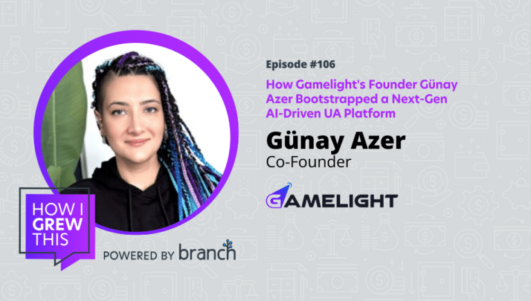 Podcast episode #106 featuring Günay Azer, Co-Founder of Gamelight, on bootstrapping a next-gen AI-driven UA platform, powered by Branch